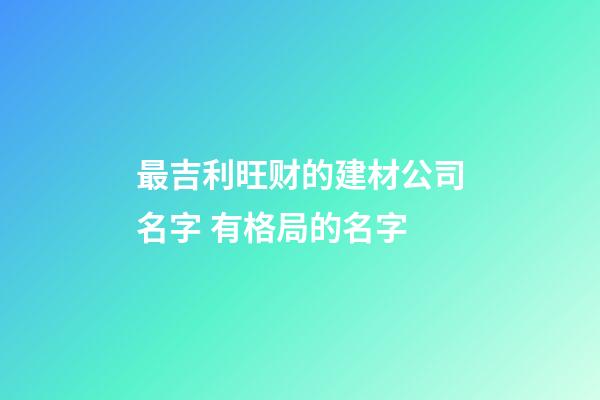 最吉利旺财的建材公司名字 有格局的名字